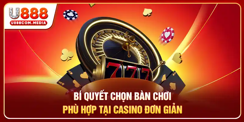 Bí quyết chọn bàn chơi phù hợp tại Casino đơn giản