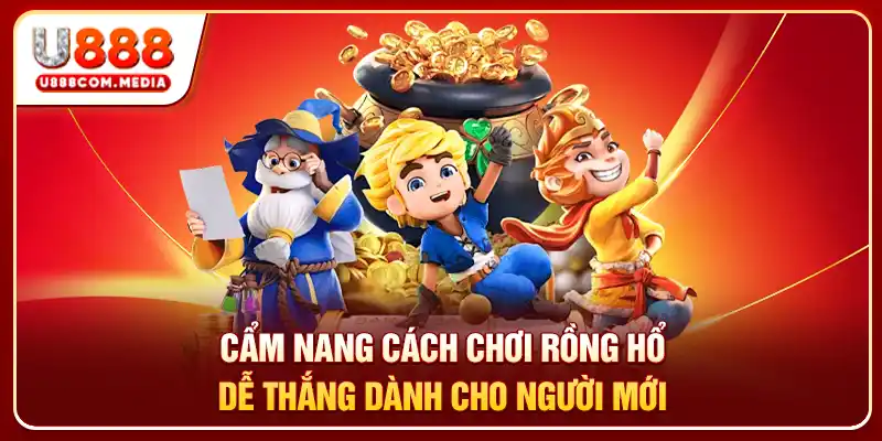 Cẩm nang cách chơi rồng hổ dễ thắng dành cho người mới