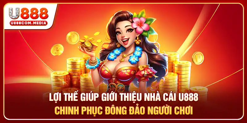 Lợi thế giúp giới thiệu nhà cái U888 chinh phục đông đảo người chơi